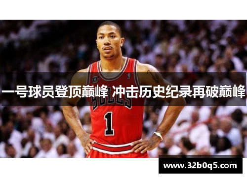 一号球员登顶巅峰 冲击历史纪录再破巅峰