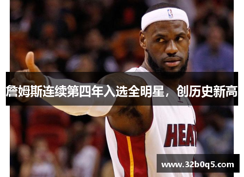 詹姆斯连续第四年入选全明星，创历史新高