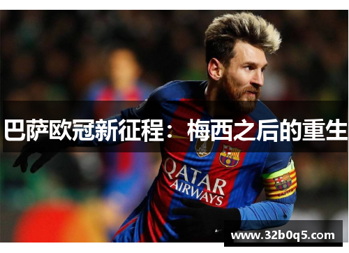 巴萨欧冠新征程：梅西之后的重生